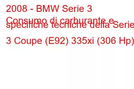 2008 - BMW Serie 3
Consumo di carburante e specifiche tecniche della Serie 3 Coupe (E92) 335xi (306 Hp)