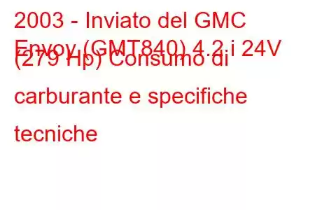 2003 - Inviato del GMC
Envoy (GMT840) 4.2 i 24V (279 Hp) Consumo di carburante e specifiche tecniche