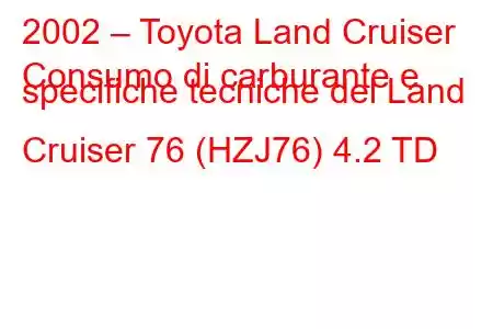 2002 – Toyota Land Cruiser
Consumo di carburante e specifiche tecniche del Land Cruiser 76 (HZJ76) 4.2 TD