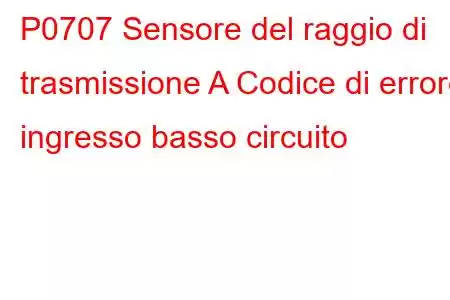 P0707 Sensore del raggio di trasmissione A Codice di errore ingresso basso circuito