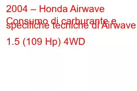 2004 – Honda Airwave
Consumo di carburante e specifiche tecniche di Airwave 1.5 (109 Hp) 4WD