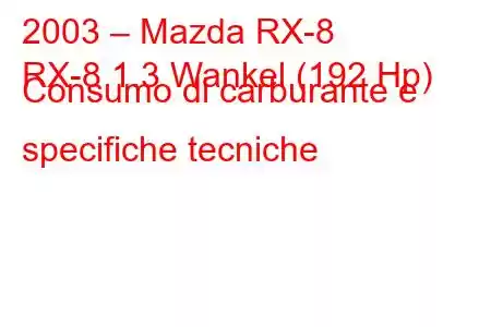 2003 – Mazda RX-8
RX-8 1.3 Wankel (192 Hp) Consumo di carburante e specifiche tecniche