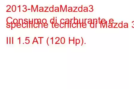 2013-MazdaMazda3
Consumo di carburante e specifiche tecniche di Mazda 3 III 1.5 AT (120 Hp).