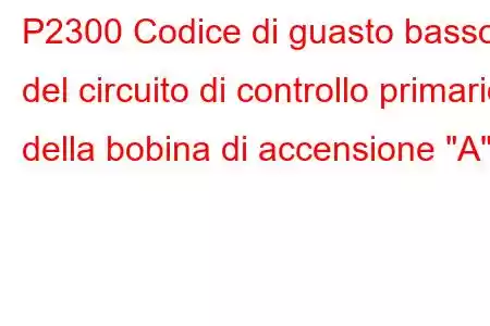 P2300 Codice di guasto basso del circuito di controllo primario della bobina di accensione 