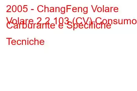 2005 - ChangFeng Volare
Volare 2.2 103 (CV) Consumo Carburante e Specifiche Tecniche