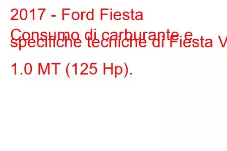 2017 - Ford Fiesta
Consumo di carburante e specifiche tecniche di Fiesta VII 1.0 MT (125 Hp).