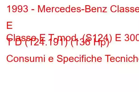 1993 - Mercedes-Benz Classe E
Classe E T-mod. (S124) E 300 T D (124.191) (136 Hp) Consumi e Specifiche Tecniche