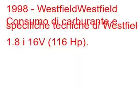 1998 - WestfieldWestfield
Consumo di carburante e specifiche tecniche di Westfield 1.8 i 16V (116 Hp).