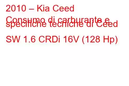 2010 – Kia Ceed
Consumo di carburante e specifiche tecniche di Ceed SW 1.6 CRDi 16V (128 Hp)