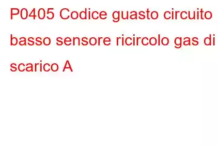 P0405 Codice guasto circuito basso sensore ricircolo gas di scarico A