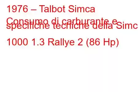 1976 – Talbot Simca
Consumo di carburante e specifiche tecniche della Simca 1000 1.3 Rallye 2 (86 Hp)