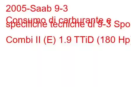 2005-Saab 9-3
Consumo di carburante e specifiche tecniche di 9-3 Sport Combi II (E) 1.9 TTiD (180 Hp)