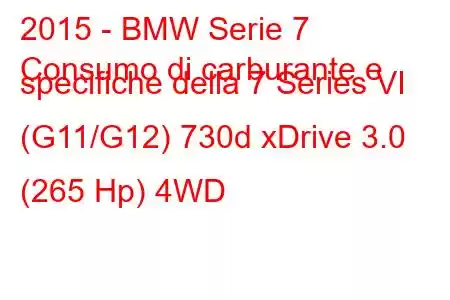 2015 - BMW Serie 7
Consumo di carburante e specifiche della 7 Series VI (G11/G12) 730d xDrive 3.0 (265 Hp) 4WD