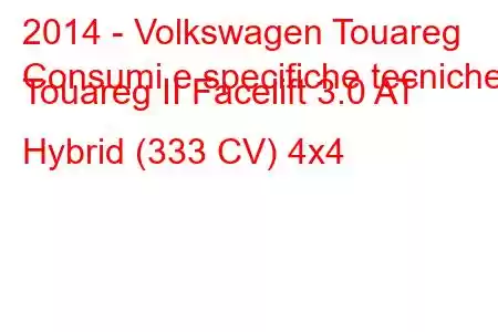 2014 - Volkswagen Touareg
Consumi e specifiche tecniche Touareg II Facelift 3.0 AT Hybrid (333 CV) 4x4