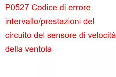 P0527 Codice di errore intervallo/prestazioni del circuito del sensore di velocità della ventola