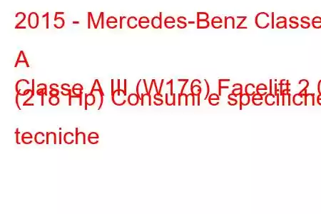 2015 - Mercedes-Benz Classe A
Classe A III (W176) Facelift 2.0 (218 Hp) Consumi e specifiche tecniche