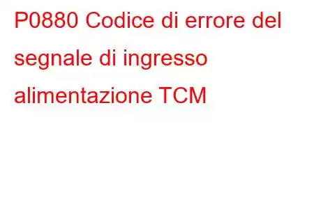 P0880 Codice di errore del segnale di ingresso alimentazione TCM