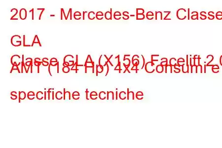 2017 - Mercedes-Benz Classe GLA
Classe GLA (X156) Facelift 2.0 AMT (184 Hp) 4x4 Consumi e specifiche tecniche