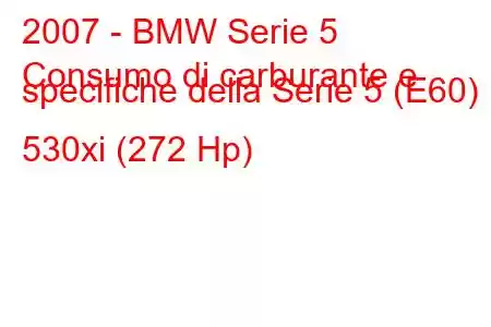 2007 - BMW Serie 5
Consumo di carburante e specifiche della Serie 5 (E60) 530xi (272 Hp)