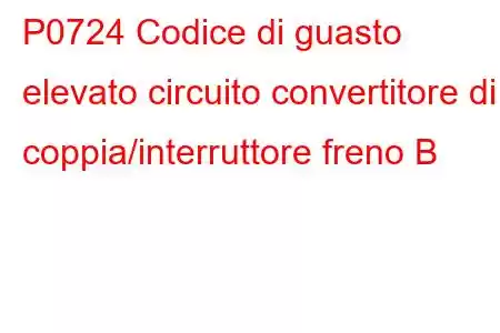 P0724 Codice di guasto elevato circuito convertitore di coppia/interruttore freno B