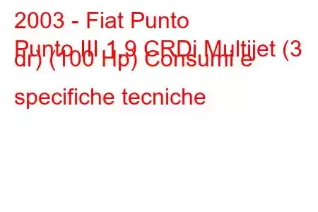 2003 - Fiat Punto
Punto III 1.9 CRDi Multijet (3 dr) (100 Hp) Consumi e specifiche tecniche