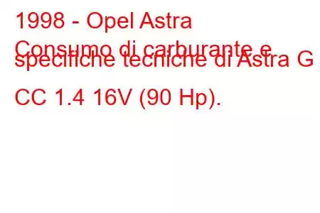 1998 - Opel Astra
Consumo di carburante e specifiche tecniche di Astra G CC 1.4 16V (90 Hp).