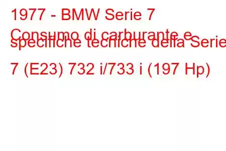 1977 - BMW Serie 7
Consumo di carburante e specifiche tecniche della Serie 7 (E23) 732 i/733 i (197 Hp)