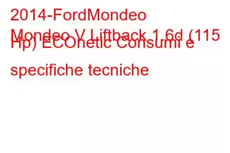 2014-FordMondeo
Mondeo V Liftback 1.6d (115 Hp) ECOnetic Consumi e specifiche tecniche