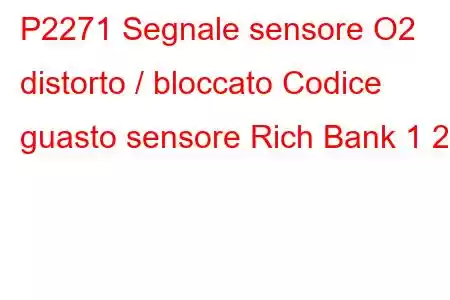 P2271 Segnale sensore O2 distorto / bloccato Codice guasto sensore Rich Bank 1 2