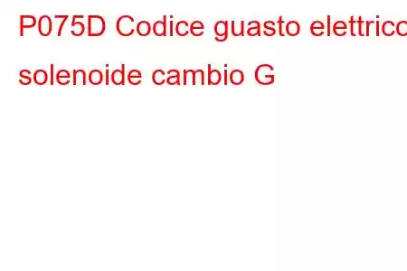 P075D Codice guasto elettrico solenoide cambio G