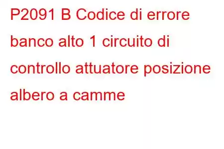 P2091 B Codice di errore banco alto 1 circuito di controllo attuatore posizione albero a camme