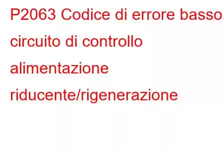 P2063 Codice di errore basso circuito di controllo alimentazione riducente/rigenerazione