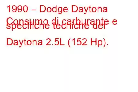 1990 – Dodge Daytona
Consumo di carburante e specifiche tecniche del Daytona 2.5L (152 Hp).