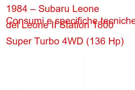 1984 – Subaru Leone
Consumi e specifiche tecniche del Leone II Station 1800 Super Turbo 4WD (136 Hp)