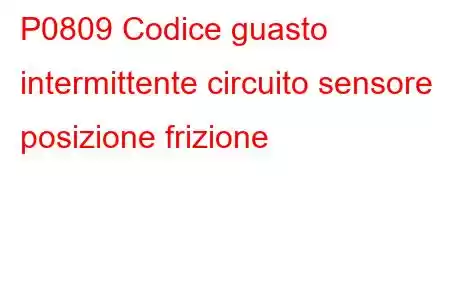 P0809 Codice guasto intermittente circuito sensore posizione frizione