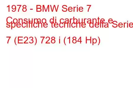 1978 - BMW Serie 7
Consumo di carburante e specifiche tecniche della Serie 7 (E23) 728 i (184 Hp)