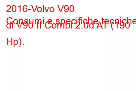 2016-Volvo V90
Consumi e specifiche tecniche di V90 II Combi 2.0d AT (190 Hp).