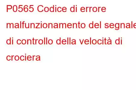 P0565 Codice di errore malfunzionamento del segnale di controllo della velocità di crociera