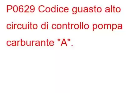 P0629 Codice guasto alto circuito di controllo pompa carburante 