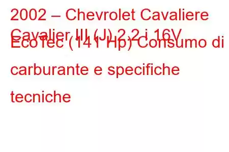 2002 – Chevrolet Cavaliere
Cavalier III (J) 2.2 i 16V EcoTec (141 Hp) Consumo di carburante e specifiche tecniche