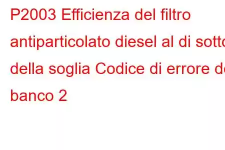 P2003 Efficienza del filtro antiparticolato diesel al di sotto della soglia Codice di errore del banco 2