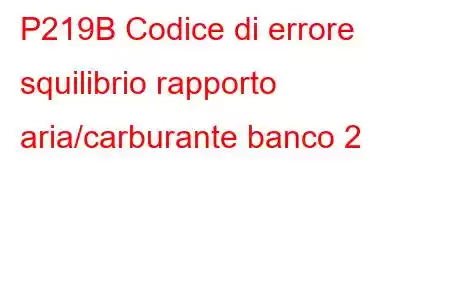 P219B Codice di errore squilibrio rapporto aria/carburante banco 2