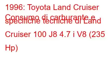 1996: Toyota Land Cruiser
Consumo di carburante e specifiche tecniche di Land Cruiser 100 J8 4.7 i V8 (235 Hp)