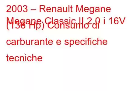 2003 – Renault Megane
Megane Classic II 2.0 i 16V (136 Hp) Consumo di carburante e specifiche tecniche