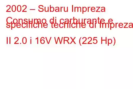 2002 – Subaru Impreza
Consumo di carburante e specifiche tecniche di Impreza II 2.0 i 16V WRX (225 Hp)