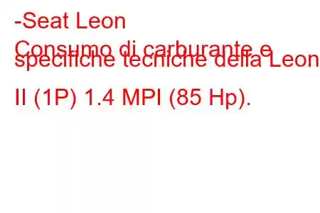 -Seat Leon
Consumo di carburante e specifiche tecniche della Leon II (1P) 1.4 MPI (85 Hp).