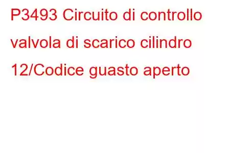 P3493 Circuito di controllo valvola di scarico cilindro 12/Codice guasto aperto