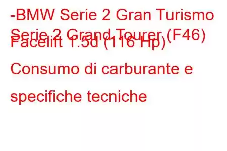 -BMW Serie 2 Gran Turismo
Serie 2 Grand Tourer (F46) Facelift 1.5d (116 Hp) Consumo di carburante e specifiche tecniche