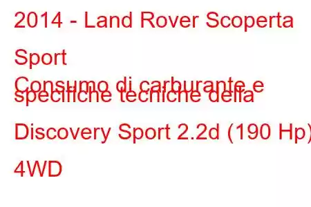 2014 - Land Rover Scoperta Sport
Consumo di carburante e specifiche tecniche della Discovery Sport 2.2d (190 Hp) 4WD