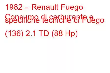 1982 – Renault Fuego
Consumo di carburante e specifiche tecniche di Fuego (136) 2.1 TD (88 Hp)